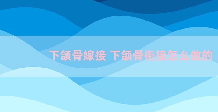 下颌骨嫁接 下颌骨衔接怎么做的